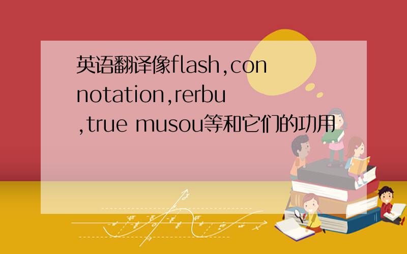 英语翻译像flash,connotation,rerbu,true musou等和它们的功用