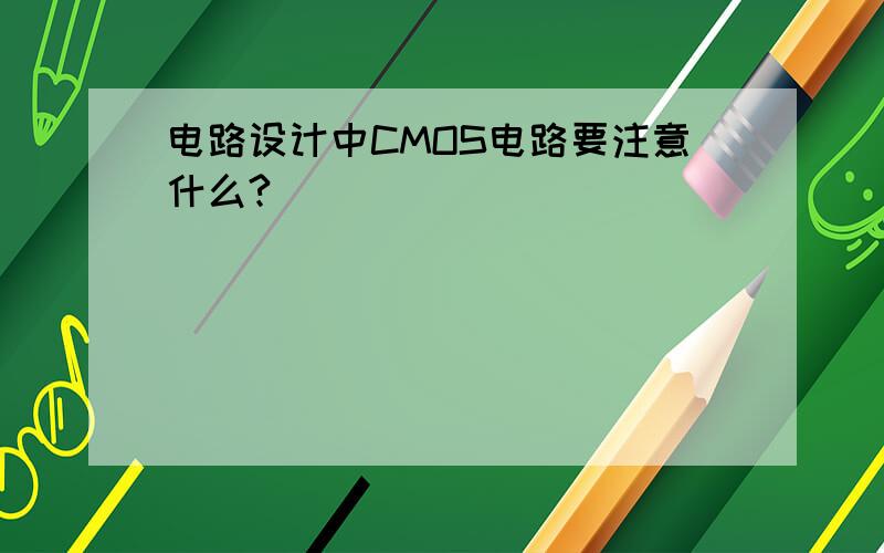 电路设计中CMOS电路要注意什么?