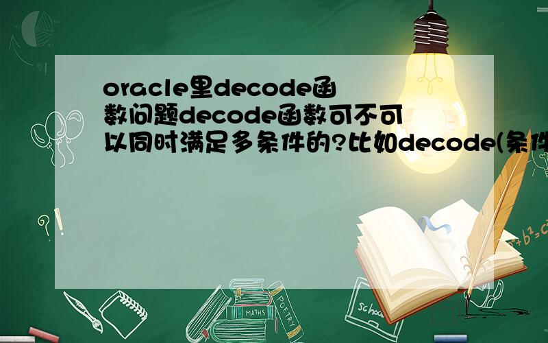oracle里decode函数问题decode函数可不可以同时满足多条件的?比如decode(条件1,结果1) 可以实现.我想decode满足条件1和条件2,再返回结果1.case when 好像可以实现多个.