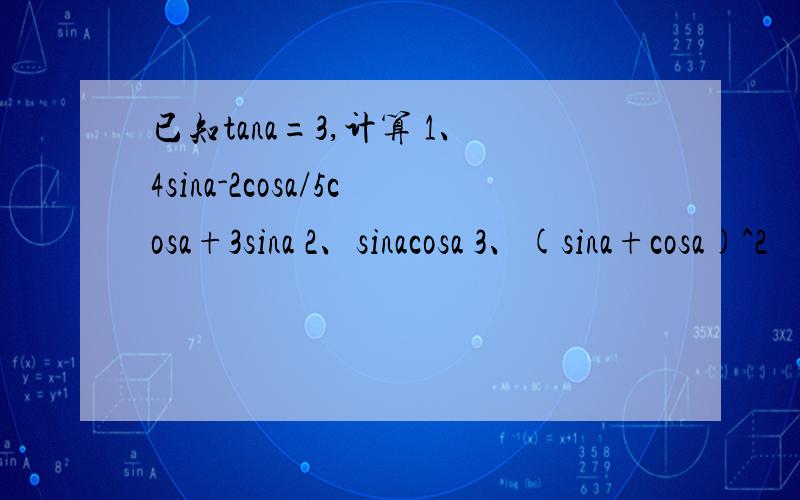 已知tana=3,计算 1、4sina-2cosa/5cosa+3sina 2、sinacosa 3、(sina+cosa)^2