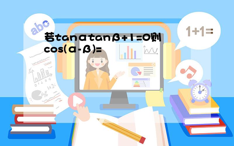 若tanαtanβ+1=0则cos(α-β)=