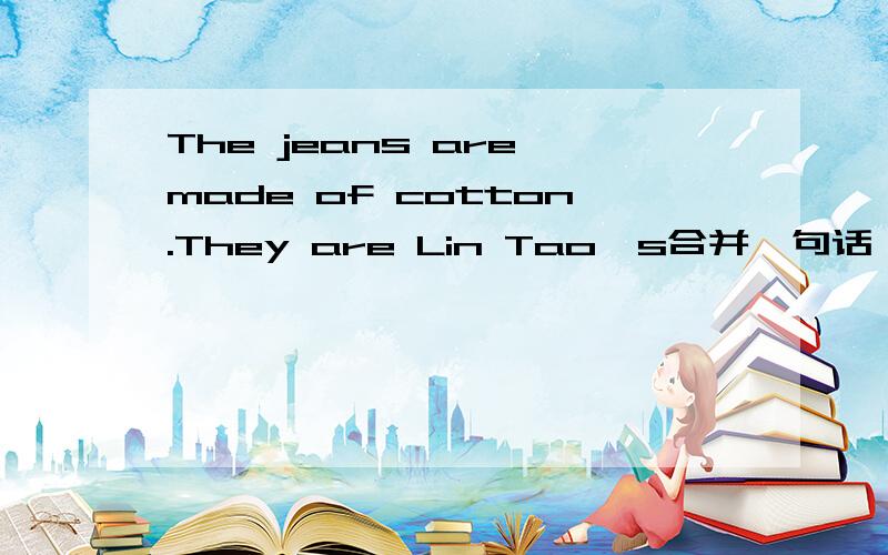The jeans are made of cotton.They are Lin Tao's合并一句话