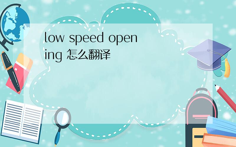 low speed opening 怎么翻译