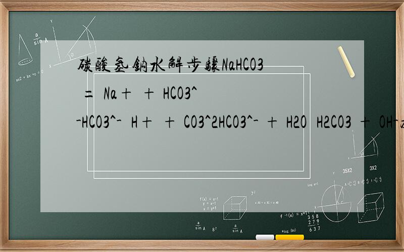 碳酸氢钠水解步骤NaHCO3 = Na+ + HCO3^-HCO3^-  H+ + CO3^2HCO3^- + H2O  H2CO3 + OH-为什么 碳酸氢根电离出的碳酸根