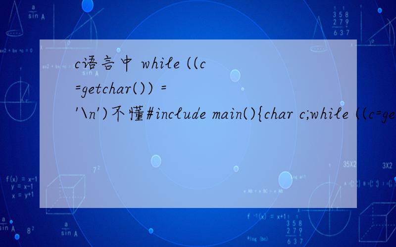 c语言中 while ((c=getchar()) = '\n')不懂#include main(){char c;while ((c=getchar()) = '\n'){if ((c>='a' && c='A' && c'Z'&&c'z')c=c-26;}printf(