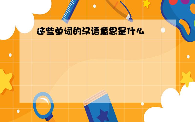 这些单词的汉语意思是什么