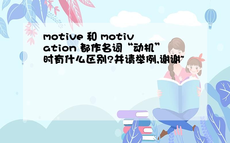motive 和 motivation 都作名词“动机”时有什么区别?并请举例,谢谢~