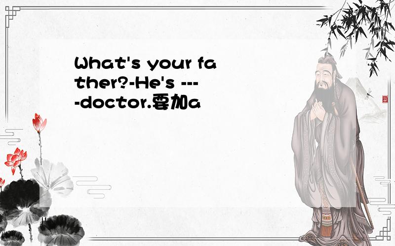 What's your father?-He's ----doctor.要加a
