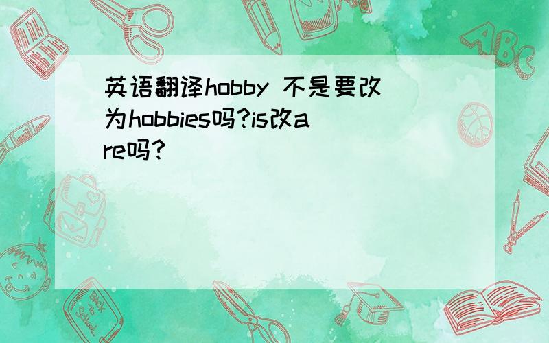 英语翻译hobby 不是要改为hobbies吗?is改are吗?