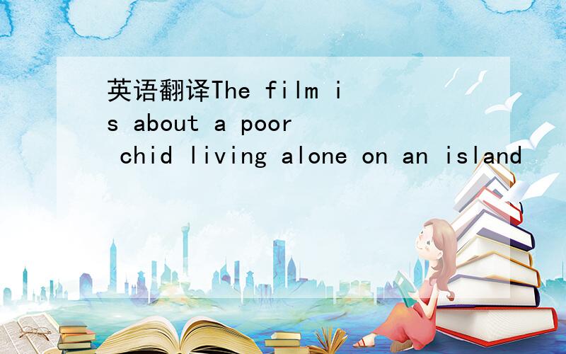 英语翻译The film is about a poor chid living alone on an island