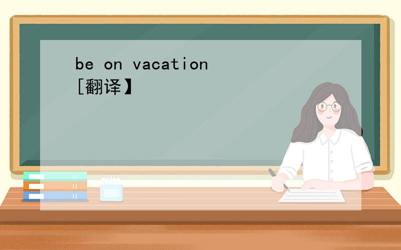 be on vacation[翻译】