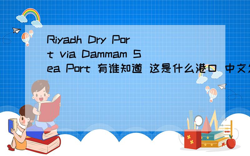 Riyadh Dry Port via Dammam Sea Port 有谁知道 这是什么港口 中文怎么说,和达曼是一个港口吗?