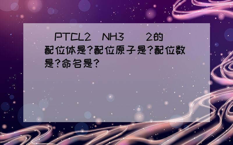 [PTCL2(NH3)]2的配位体是?配位原子是?配位数是?命名是?