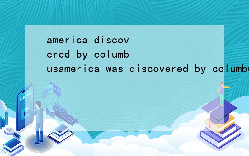 america discovered by columbusamerica was discovered by columbus was 去掉行吗,discovered 也是被动的意思吧america discovered by columbus is not accepted by all这样对吧,我觉得后面接is 所以 was 去掉,可以不用which 而直接