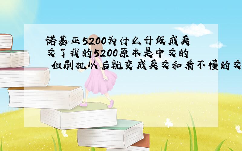 诺基亚5200为什么升级成英文了我的5200原本是中文的 但刷机以后就变成英文和看不懂的文字了 如何解决
