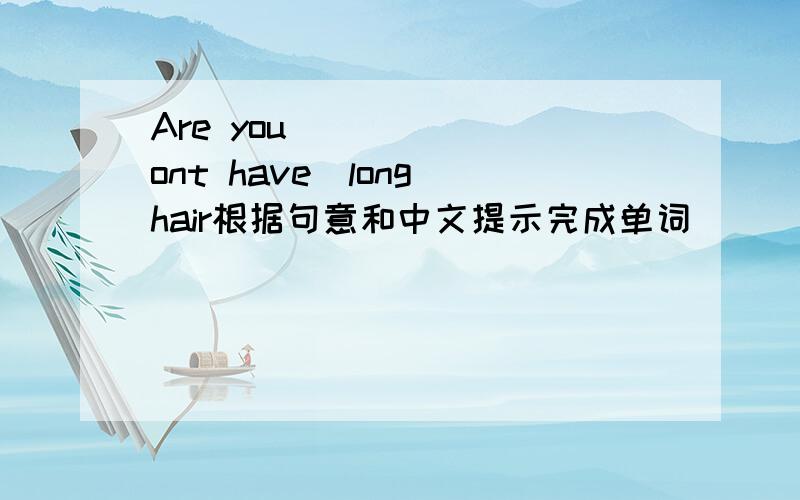 Are you______(ont have)long hair根据句意和中文提示完成单词