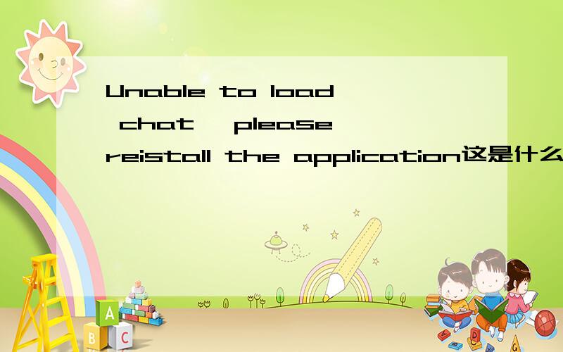 Unable to load chat ,please reistall the application这是什么意思,