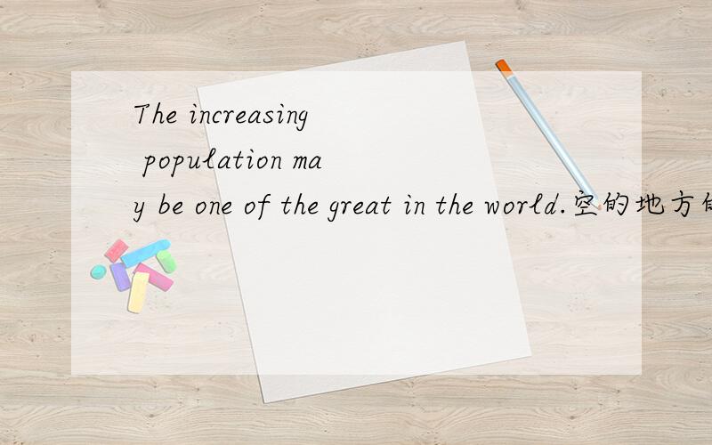 The increasing population may be one of the great in the world.空的地方的单词开头的c
