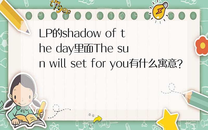 LP的shadow of the day里面The sun will set for you有什么寓意?