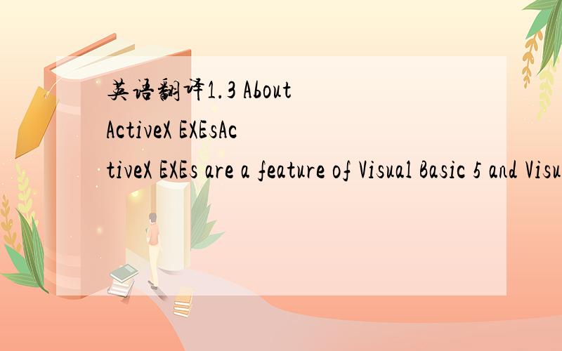 英语翻译1.3 About ActiveX EXEsActiveX EXEs are a feature of Visual Basic 5 and Visual Basic 6 development.They are code library DLLs that can also be run as an executable.ActiveX EXEs differ from traditional DLLs in several ways:· Run in their o