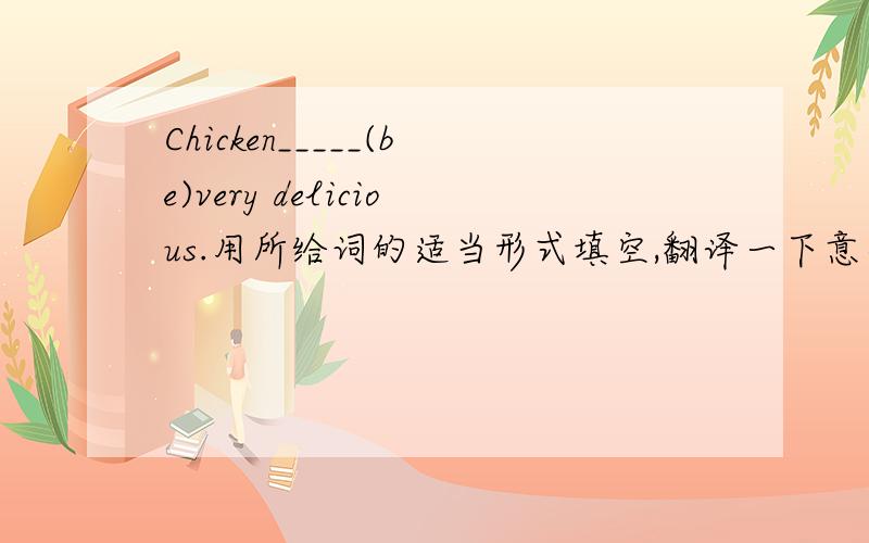 Chicken_____(be)very delicious.用所给词的适当形式填空,翻译一下意思.在句中应该是鸡肉的意思吧，是不可数的，那为什么用is呢