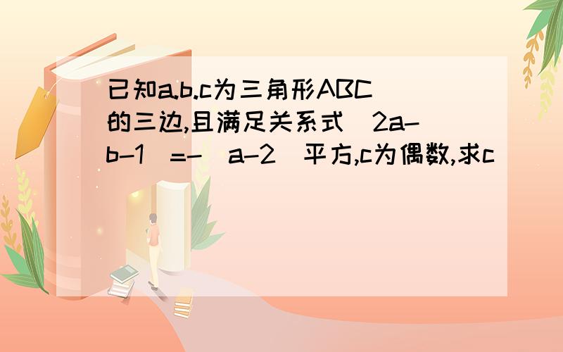 已知a.b.c为三角形ABC的三边,且满足关系式|2a-b-1|=-(a-2)平方,c为偶数,求c