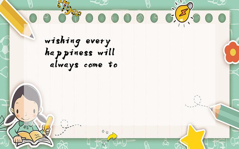 wishing every happiness will always come to