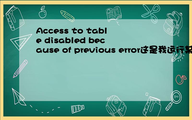 Access to table disabled because of previous error这是我运行某个软件的时候提示的