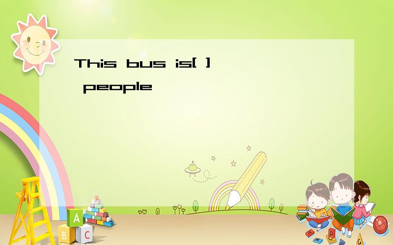 This bus is[ ] people