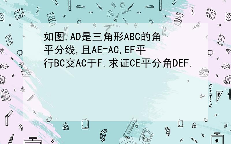 如图,AD是三角形ABC的角平分线,且AE=AC,EF平行BC交AC于F.求证CE平分角DEF.