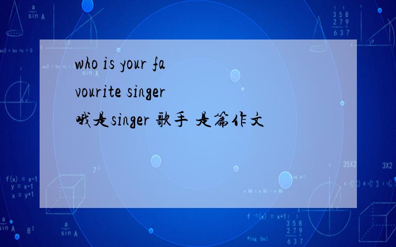 who is your favourite singer哦是singer 歌手 是篇作文