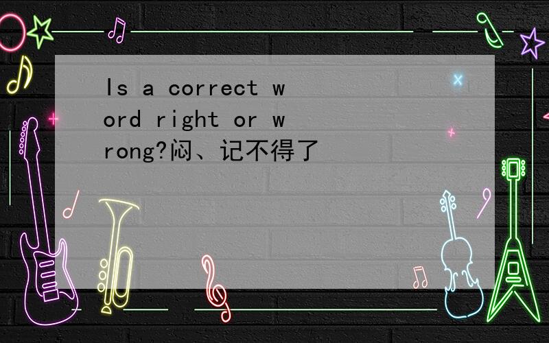 Is a correct word right or wrong?闷、记不得了