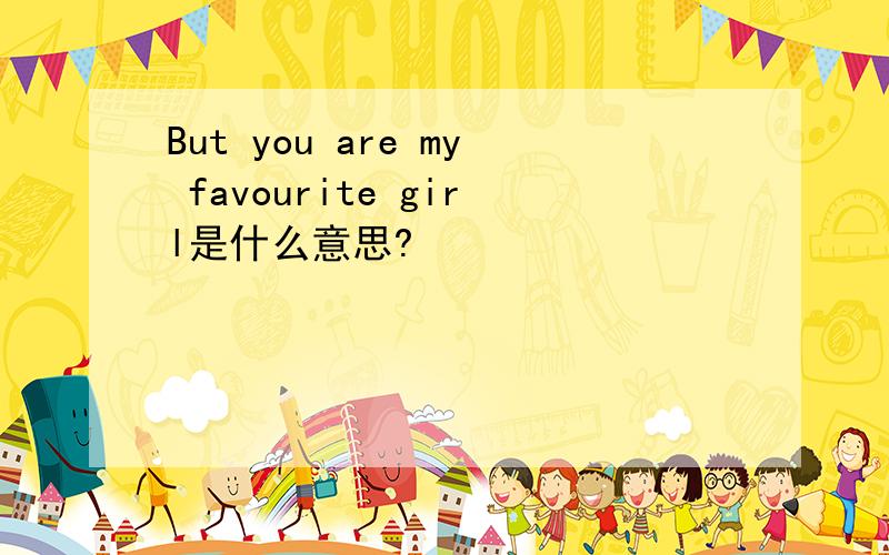 But you are my favourite girl是什么意思?