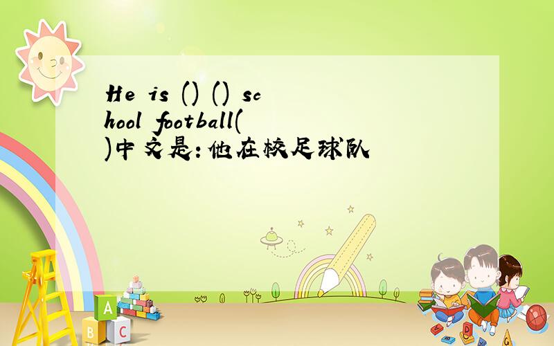 He is () () school football()中文是：他在校足球队