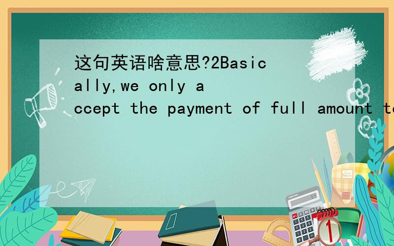 这句英语啥意思?2Basically,we only accept the payment of full amount to be paid within the credit period.