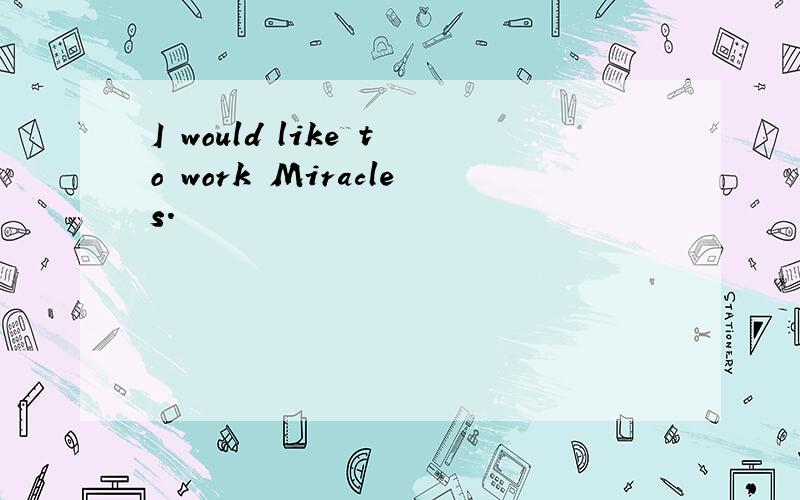 I would like to work Miracles.