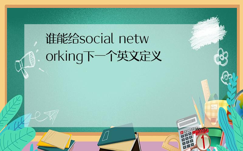 谁能给social networking下一个英文定义