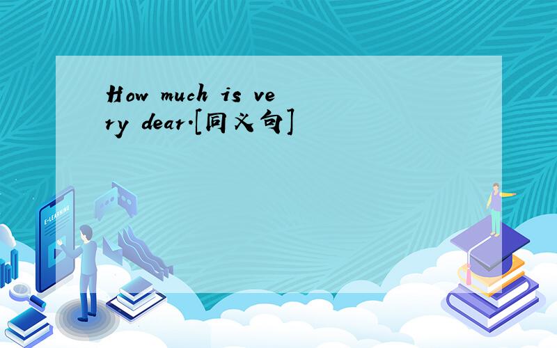 How much is very dear.[同义句]