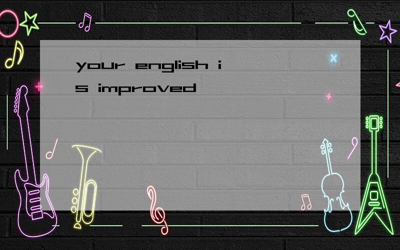 your english is improved