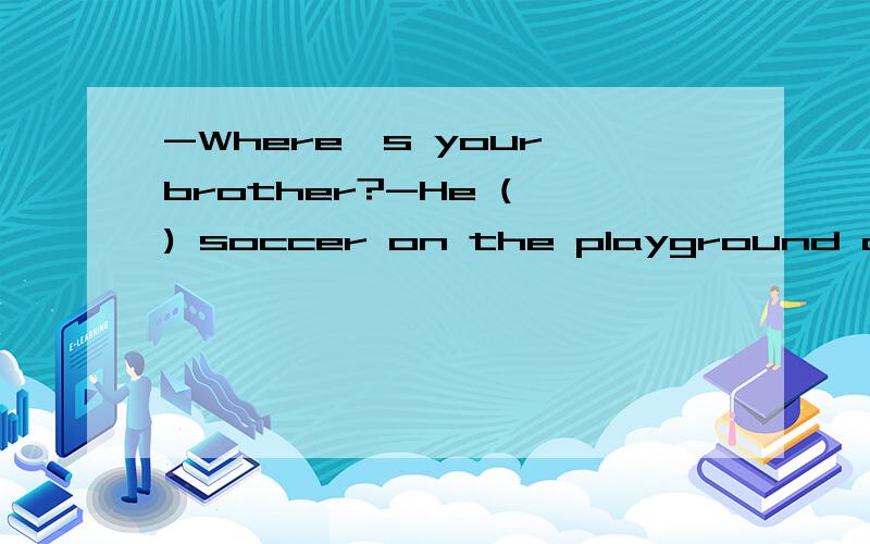-Where's your brother?-He ( ) soccer on the playground at the moment.A.is playing B.playC.playsD.playing