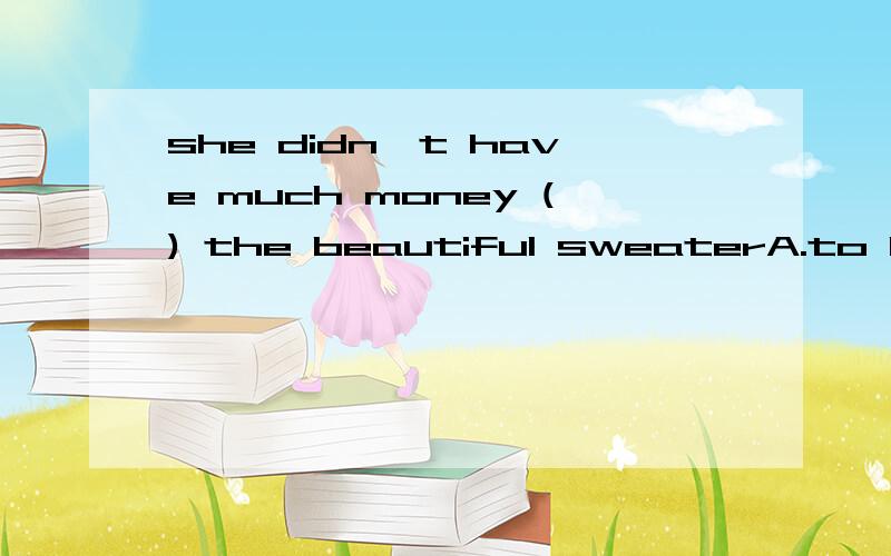 she didn't have much money () the beautiful sweaterA.to B.for C.on