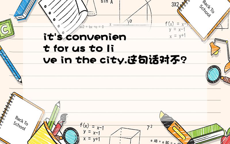 it's convenient for us to live in the city.这句话对不?
