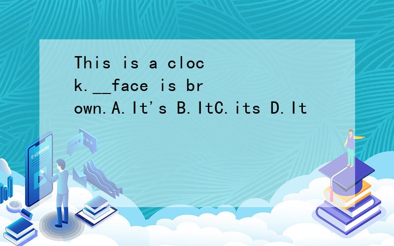 This is a clock.__face is brown.A.It's B.ItC.its D.It