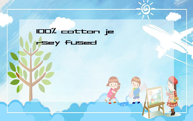 100% cotton jersey fused