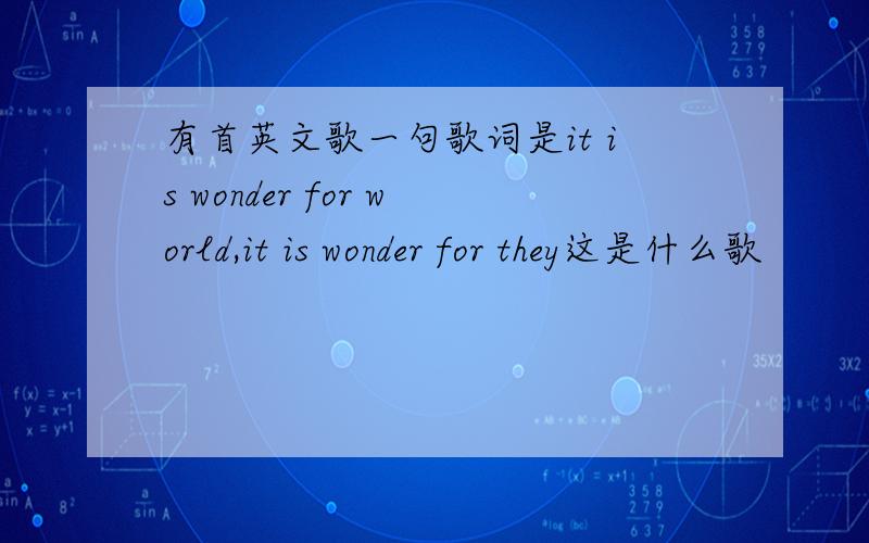 有首英文歌一句歌词是it is wonder for world,it is wonder for they这是什么歌