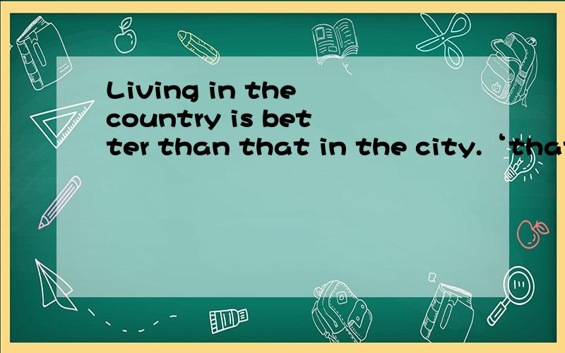 Living in the country is better than that in the city.‘that’这样用正确吗?具体介绍一下代词that的用法.