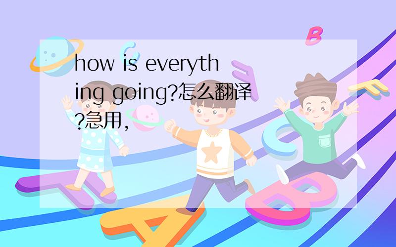 how is everything going?怎么翻译?急用,