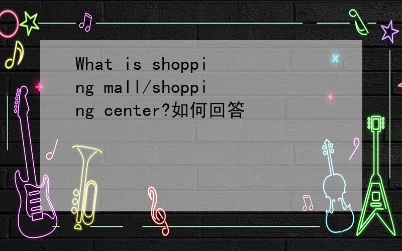 What is shopping mall/shopping center?如何回答