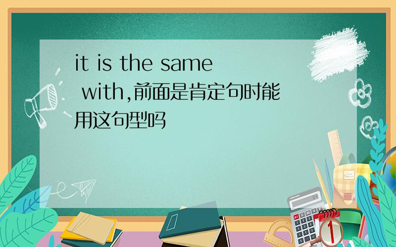 it is the same with,前面是肯定句时能用这句型吗