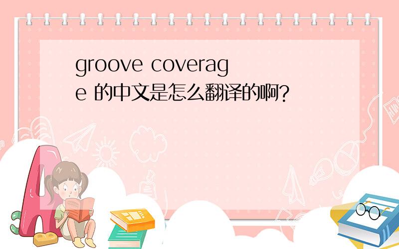 groove coverage 的中文是怎么翻译的啊?